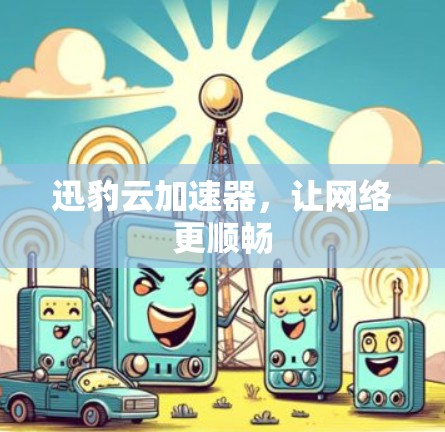 迅豹云加速器，让网络更顺畅