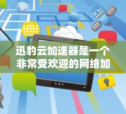 迅豹云加速器是一个非常受欢迎的网络加速器,可以帮助你在高速网络环境下加速下载和播放内容。如果你需要下载迅豹云加速器,可以按照以下步骤进行 迅豹云加速器是一个非常受欢迎的网络加速器,可以帮助你在高速网络环境下加速下载和播放内容。如果你需要下载迅豹云加速器,可以按照以下步骤进行