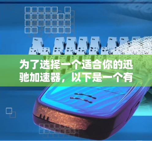 为了选择一个适合你的迅驰加速器,以下是一个有条理的建议 为了选择一个适合你的迅驰加速器,以下是一个有条理的建议