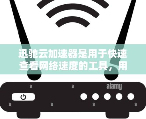 迅驰云加速器是用于快速查看网络速度的工具，用户可以通过它来测试自己的IP地址网络速度。以下是一些步骤说明