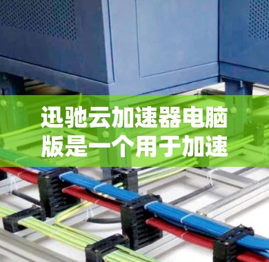 迅驰云加速器电脑版是一个用于加速电脑文件处理的云服务软件，旨在提升用户体验。以下是使用迅驰云加速器电脑版的指南