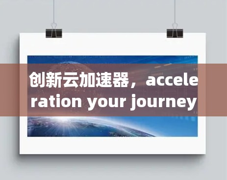 创新云加速器，acceleration your journey with迅驰云加速器