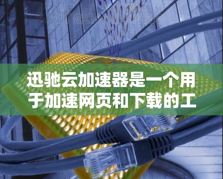迅驰云加速器是一个用于加速网页和下载的工具，通常需要在网页加载后进入加速模式。以下是一步步的优化建议