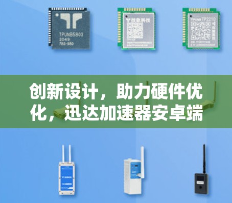 创新设计，助力硬件优化，迅达加速器安卓端