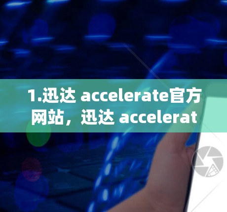 1.迅达 accelerate官方网站，迅达 accelerate官网]www迅达 accelerate.com)