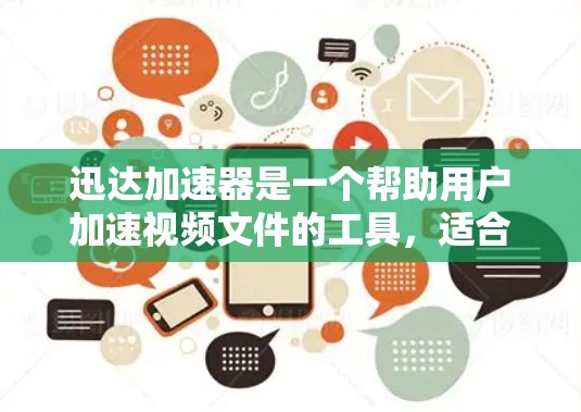 迅达加速器是一个帮助用户加速视频文件的工具,适合经常使用视频的用户。以下是使用迅达加速器的指南 迅达加速器是一个帮助用户加速视频文件的工具,适合经常使用视频的用户。以下是使用迅达加速器的指南