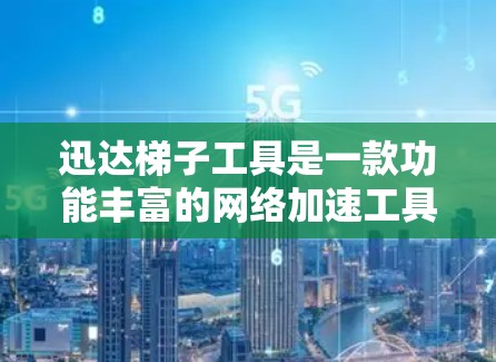 迅达梯子工具是一款功能丰富的网络加速工具，主要支持多设备加速、自定义配置和本地服务器加速等功能。以下是详细的使用步骤和注意事项