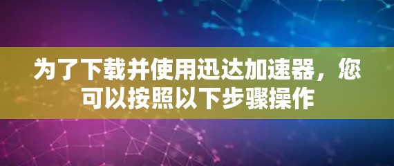 为了下载并使用迅达加速器，您可以按照以下步骤操作
