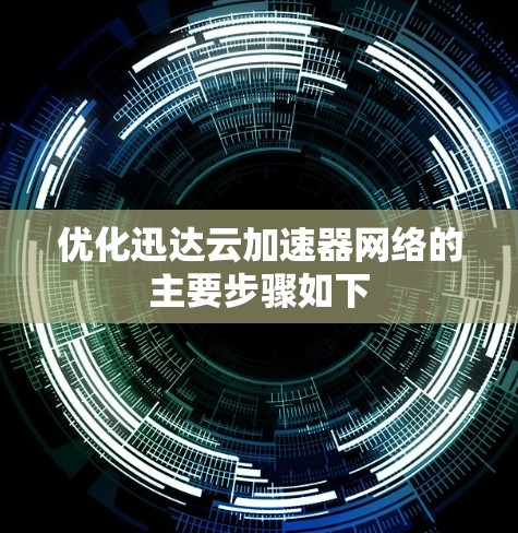 优化迅达云加速器网络的主要步骤如下 优化迅达云加速器网络的主要步骤如下