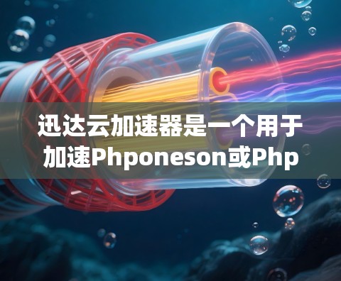 迅达云加速器是一个用于加速Phponeson或Phponeson Pro下载的工具。以下是关于迅达云加速器的详细介绍和下载步骤 迅达云加速器是一个用于加速Phponeson或Phponeson Pro下载的工具。以下是关于迅达云加速器的详细介绍和下载步骤