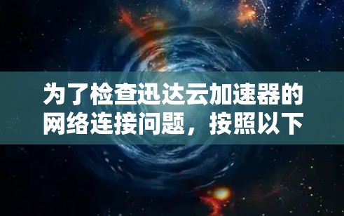 为了检查迅达云加速器的网络连接问题，按照以下步骤进行排查