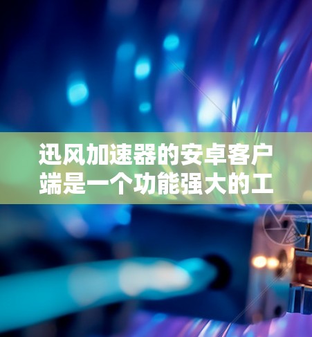 迅风加速器的安卓客户端是一个功能强大的工具,帮助用户提高网页加载速度和下载效率。以下是关于迅风加速器安卓客户端的详细介绍 迅风加速器的安卓客户端是一个功能强大的工具,帮助用户提高网页加载速度和下载效率。以下是关于迅风加速器安卓客户端的详细介绍