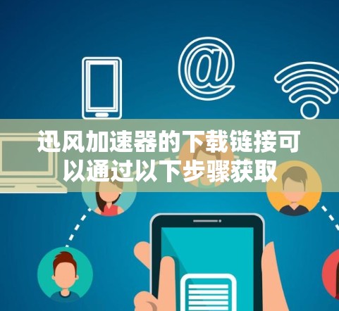 迅风加速器的下载链接可以通过以下步骤获取