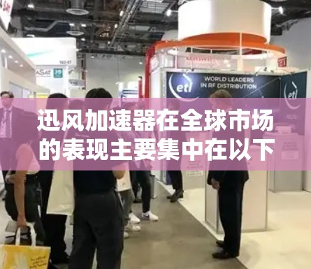 迅风加速器在全球市场的表现主要集中在以下几个方面