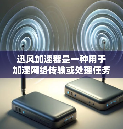 迅风加速器是一种用于加速网络传输或处理任务的软件加速器。全球节点通常指的是迅风加速器在全球范围内的部署情况，包括其在各个地区的部署数量、位置以及功能特点