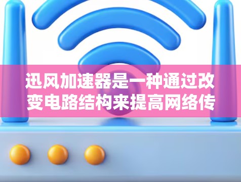 迅风加速器是一种通过改变电路结构来提高网络传输速率的设备，通常用于家庭或企业网络。线路测速则是通过测试来确定网络传输速度的方法。以下是一个分步的解决方案，帮助您有效地使用迅风加速器进行线路测速