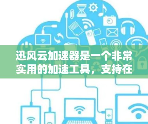 迅风云加速器是一个非常实用的加速工具，支持在电脑上快速下载和浏览大量资源。迅风云加速器客户端通常安装在电脑的桌面或系统中，方便用户在需要加速下载时直接使用
