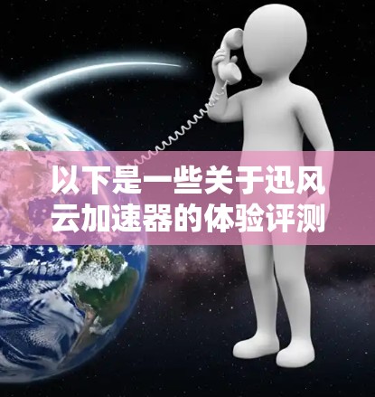 以下是一些关于迅风云加速器的体验评测