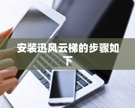 安装迅风云梯的步骤如下