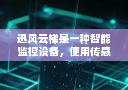 迅风云梯是一种智能监控设备，使用传感器进行实时监测和科学连接功能，旨在提供精准的监控和控制。以下是其关键组成部分和功能
