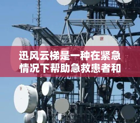 迅风云梯是一种在紧急情况下帮助急救患者和人员释放急件的工具，主要用于高处的急件处理。以下是其使用方法的详细步骤