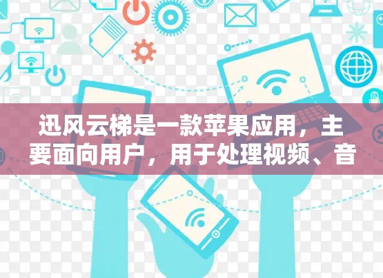 迅风云梯是一款苹果应用，主要面向用户，用于处理视频、音频和视频会议等任务。如果您想下载迅风云梯，可以按照以下步骤操作