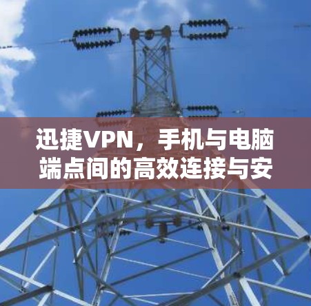 迅捷VPN，手机与电脑端点间的高效连接与安全防护