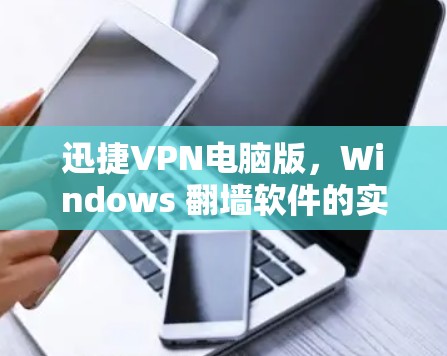 迅捷VPN电脑版，Windows 翻墙软件的实用指南