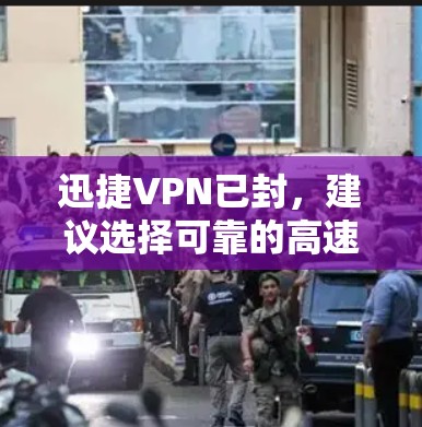 迅捷VPN已封,建议选择可靠的高速VPN加速器。以下是一些可靠的选择 迅捷VPN已封,建议选择可靠的高速VPN加速器。以下是一些可靠的选择