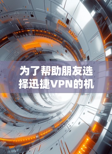 为了帮助朋友选择迅捷VPN的机场节点和高速服务器,以下是详细的建议 为了帮助朋友选择迅捷VPN的机场节点和高速服务器,以下是详细的建议