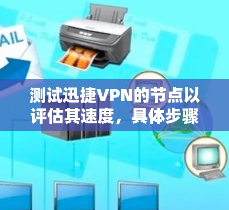 测试迅捷VPN的节点以评估其速度，具体步骤如下