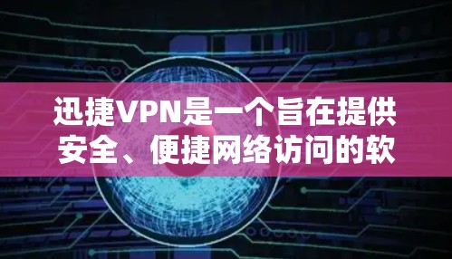 迅捷VPN是一个旨在提供安全、便捷网络访问的软件，支持访问国外网站。以下是一步步的指导，帮助你理解和使用迅捷VPN进行海外访问