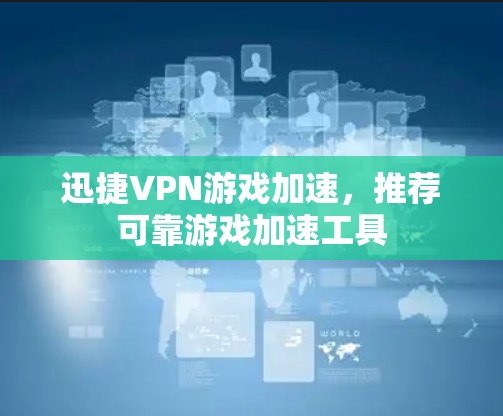 迅捷VPN游戏加速，推荐可靠游戏加速工具