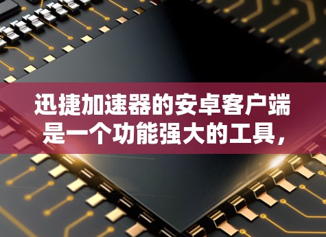 迅捷加速器的安卓客户端是一个功能强大的工具,主要用于加速移动工具链,包括图片、视频、音乐等文件的下载。以下是逐步的安装和使用指南 迅捷加速器的安卓客户端是一个功能强大的工具,主要用于加速移动工具链,包括图片、视频、音乐等文件的下载。以下是逐步的安装和使用指南