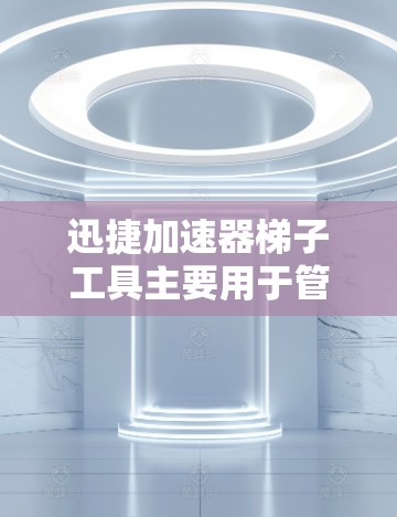 迅捷加速器梯子工具主要用于管理迅捷加速器（如迅捷网快、迅捷加、迅捷加速等）主要用于优化数据流量，提高数据传输效率。梯子工具通常包含多个选项和设置，帮助用户更好地管理加速器的性能和设置