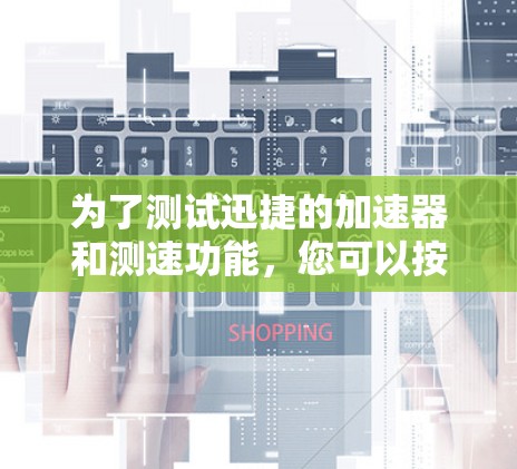 为了测试迅捷的加速器和测速功能，您可以按照以下步骤进行操作