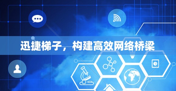迅捷梯子，构建高效网络桥梁