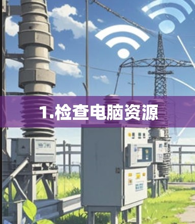 1.检查电脑资源 1.检查电脑资源