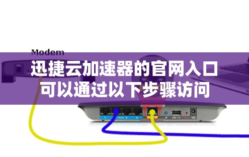迅捷云加速器的官网入口可以通过以下步骤访问