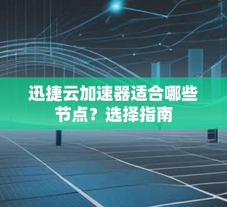 迅捷云加速器适合哪些节点？选择指南