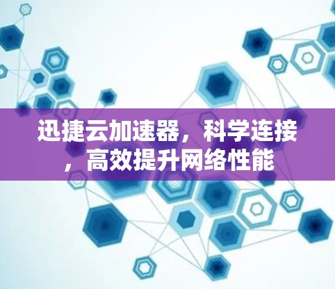 迅捷云加速器，科学连接，高效提升网络性能