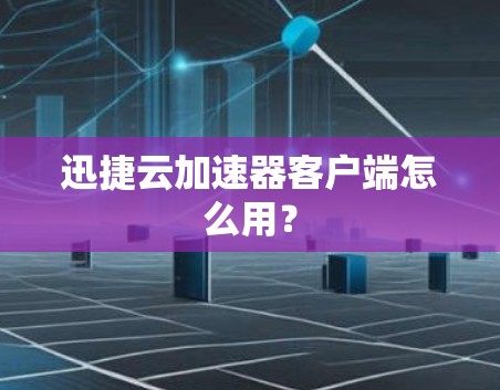 迅捷云加速器客户端怎么用？