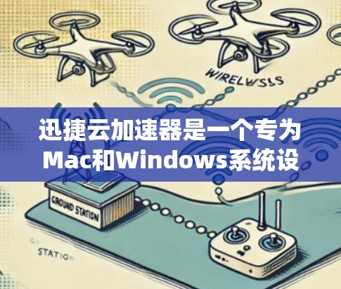 迅捷云加速器是一个专为Mac和Windows系统设计的加速工具，帮助用户提高系统性能。以下是一个详细的使用指南，帮助您顺利使用迅捷云加速器