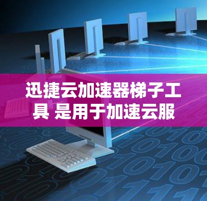 迅捷云加速器梯子工具 是用于加速云服务的加速工具,通常包括迅捷云加速器、云加速软件和云加速工具等。以下是一些常见的梯子工具,供您参考 迅捷云加速器梯子工具 是用于加速云服务的加速工具,通常包括迅捷云加速器、云加速软件和云加速工具等。以下是一些常见的梯子工具,供您参考