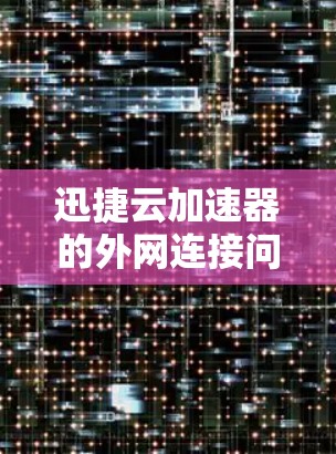 迅捷云加速器的外网连接问题通常可以通过以下步骤解决