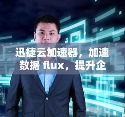 迅捷云加速器,加速数据 flux,提升企业效率 迅捷云加速器,加速数据 flux,提升企业效率