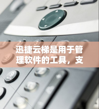 迅捷云梯是用于管理软件的工具，支持快速开发和项目管理。以下是一步步的解决方案和建议