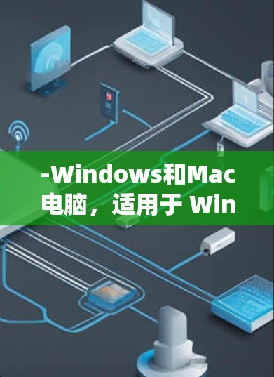 -Windows和Mac电脑,适用于 Windows 和 macOS 系统 -Windows和Mac电脑,适用于 Windows 和 macOS 系统