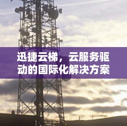 迅捷云梯，云服务驱动的国际化解决方案