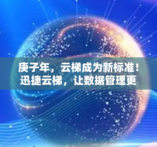庚子年,云梯成为新标准!迅捷云梯,让数据管理更高效 庚子年,云梯成为新标准!迅捷云梯,让数据管理更高效